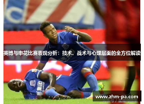 英博与申花比赛表现分析：技术、战术与心理层面的全方位解读