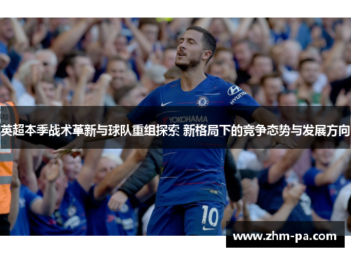 英超本季战术革新与球队重组探索 新格局下的竞争态势与发展方向