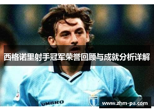 西格诺里射手冠军荣誉回顾与成就分析详解