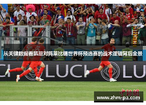 从关键数据看凯恩对阵莱比锡世界杯预选赛的战术逻辑背后全景
