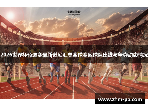 2026世界杯预选赛最新进展汇总全球赛区球队出线与争夺动态情况