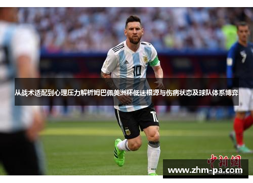 从战术适配到心理压力解析姆巴佩美洲杯低迷根源与伤病状态及球队体系博弈