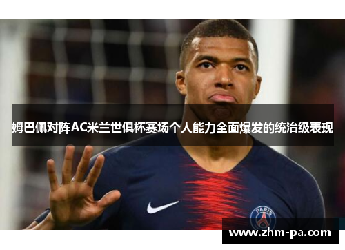 姆巴佩对阵AC米兰世俱杯赛场个人能力全面爆发的统治级表现