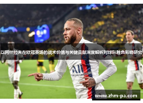 以阿什拉夫在欧冠赛场的战术价值与关键贡献深度解析对球队胜负影响研究