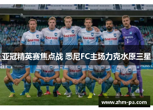 亚冠精英赛焦点战 悉尼FC主场力克水原三星