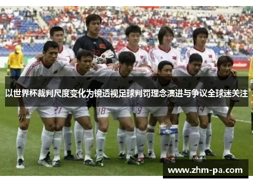 以世界杯裁判尺度变化为镜透视足球判罚理念演进与争议全球迷关注