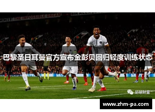 巴黎圣日耳曼官方宣布金彭贝回归轻度训练状态